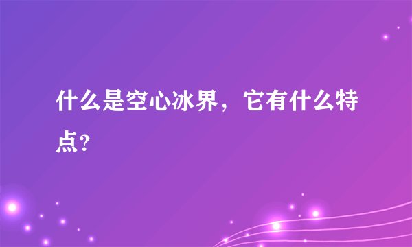 什么是空心冰界，它有什么特点？