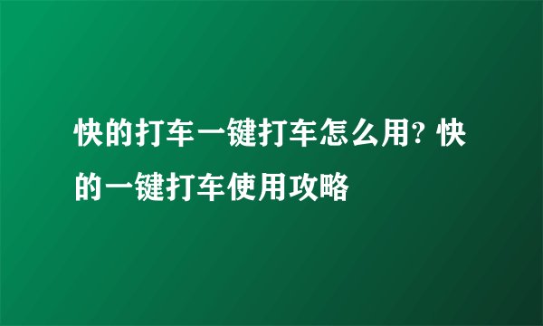 快的打车一键打车怎么用? 快的一键打车使用攻略