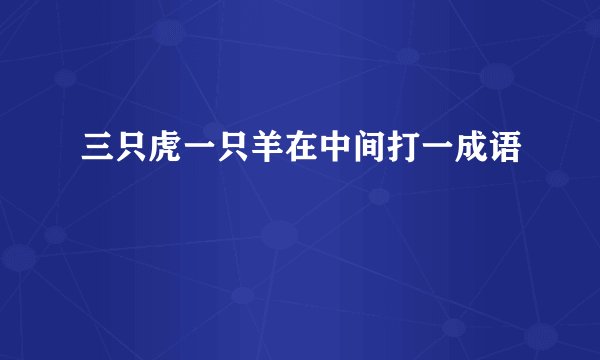 三只虎一只羊在中间打一成语