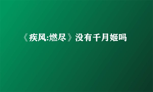 《疾风:燃尽》没有千月姬吗