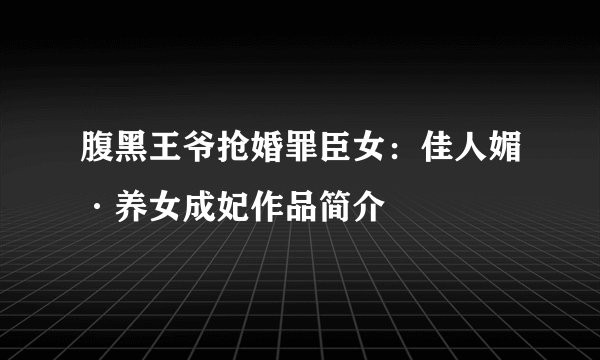 腹黑王爷抢婚罪臣女：佳人媚·养女成妃作品简介