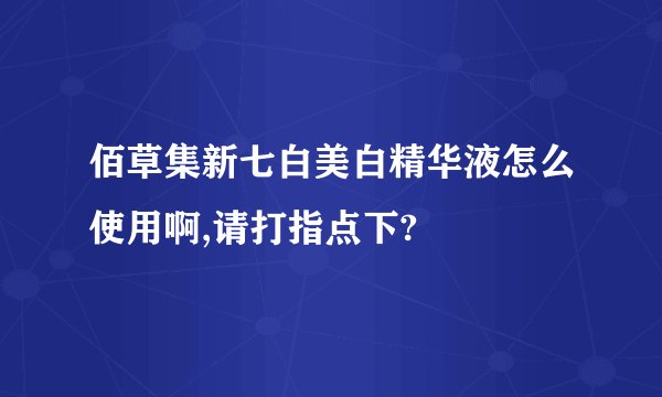 佰草集新七白美白精华液怎么使用啊,请打指点下?