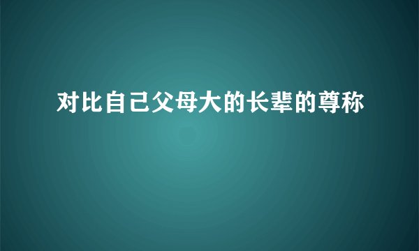对比自己父母大的长辈的尊称