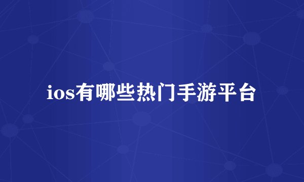 ios有哪些热门手游平台