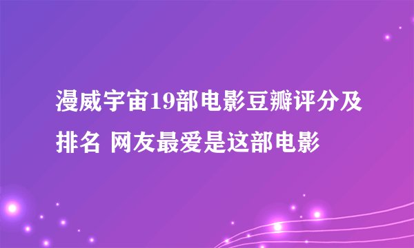漫威宇宙19部电影豆瓣评分及排名 网友最爱是这部电影