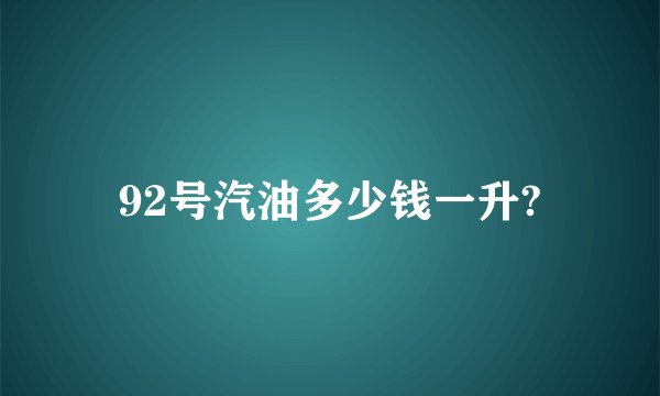 92号汽油多少钱一升?