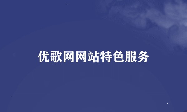 优歌网网站特色服务