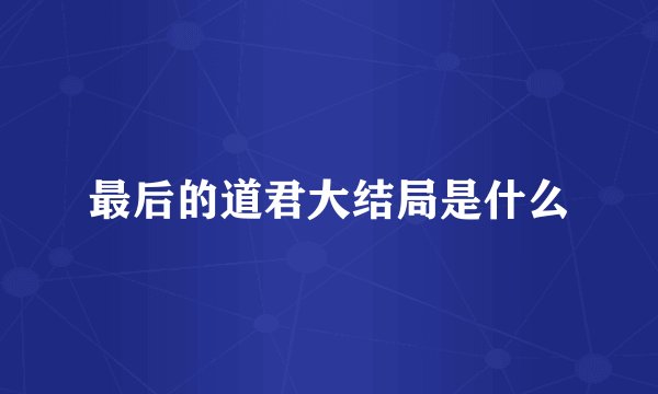 最后的道君大结局是什么