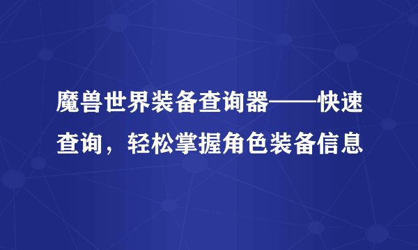 魔兽世界装备查询器——快速查询，轻松掌握角色装备信息
