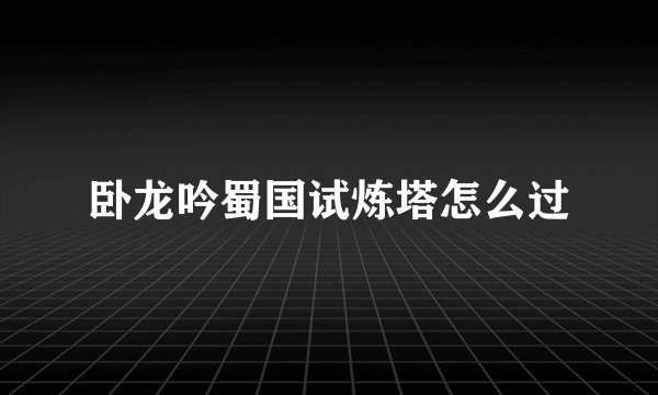 卧龙吟蜀国试炼塔怎么过