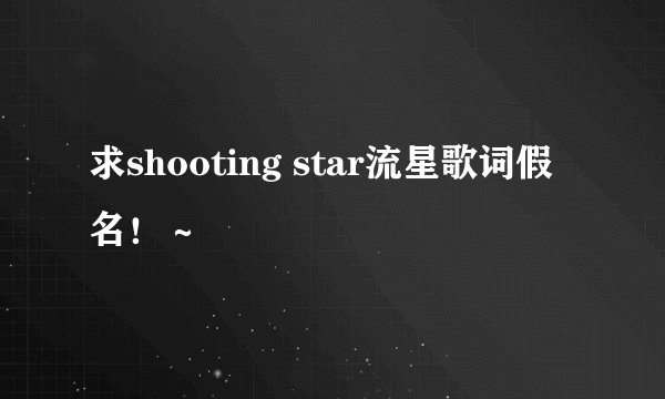求shooting star流星歌词假名！～