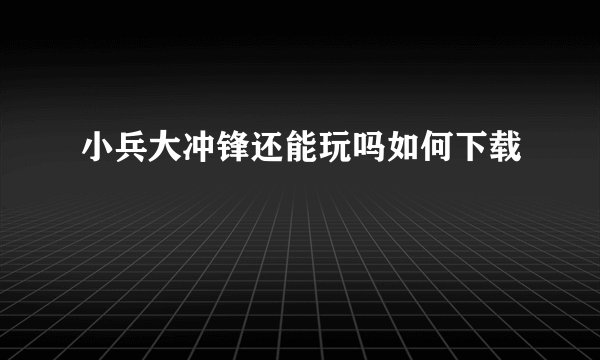 小兵大冲锋还能玩吗如何下载