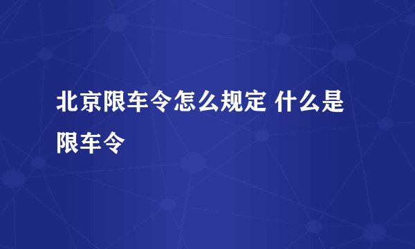 北京限车令怎么规定 什么是限车令