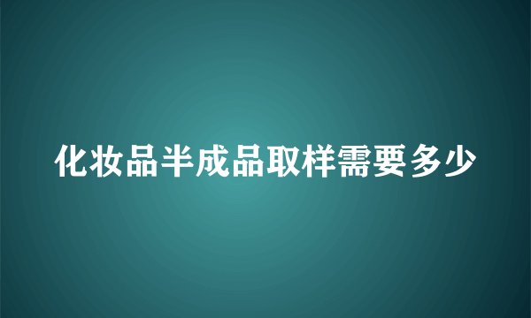 化妆品半成品取样需要多少