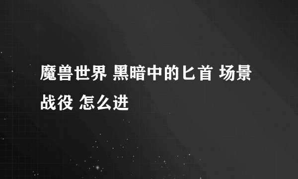 魔兽世界 黑暗中的匕首 场景战役 怎么进