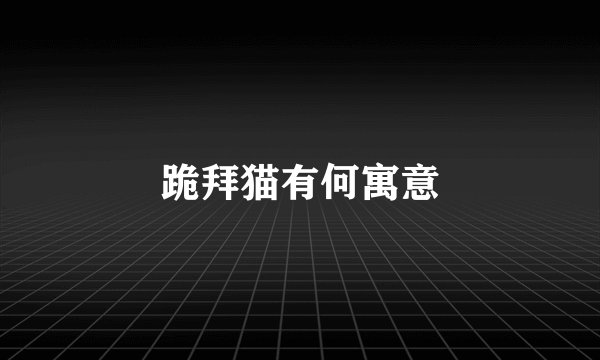 跪拜猫有何寓意