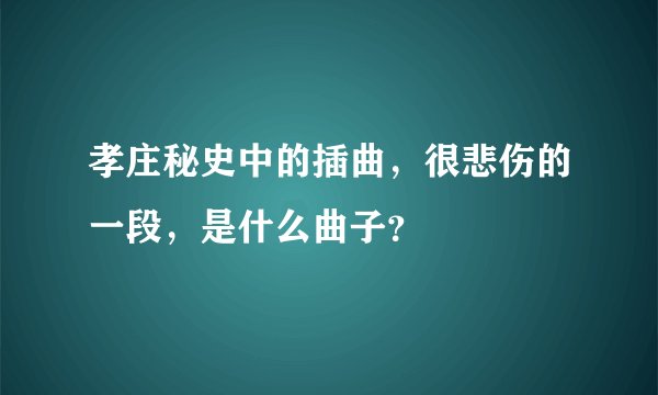 孝庄秘史中的插曲，很悲伤的一段，是什么曲子？