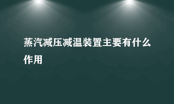 蒸汽减压减温装置主要有什么作用
