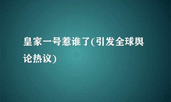 皇家一号惹谁了(引发全球舆论热议)
