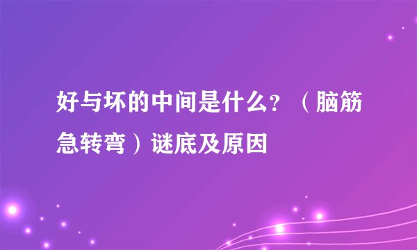 好与坏的中间是什么？（脑筋急转弯）谜底及原因