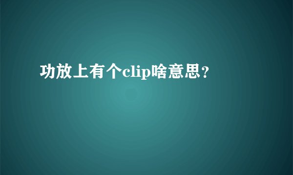 功放上有个clip啥意思？