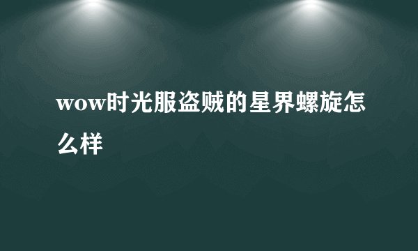 wow时光服盗贼的星界螺旋怎么样
