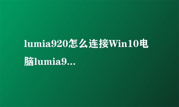 lumia920怎么连接Win10电脑lumia920连不上电脑啊求救