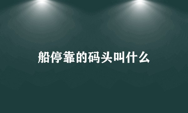 船停靠的码头叫什么