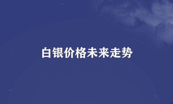 白银价格未来走势