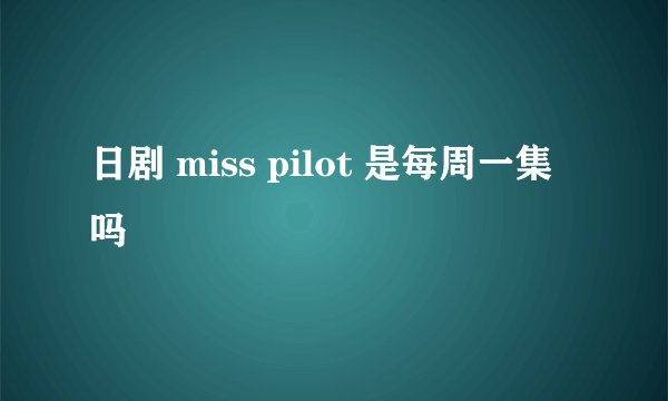 日剧 miss pilot 是每周一集吗