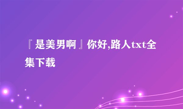 『是美男啊』你好,路人txt全集下载