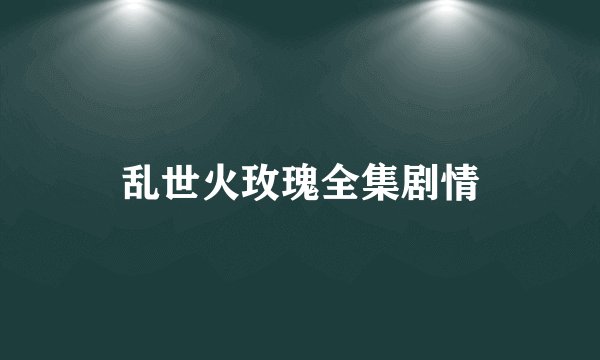 乱世火玫瑰全集剧情