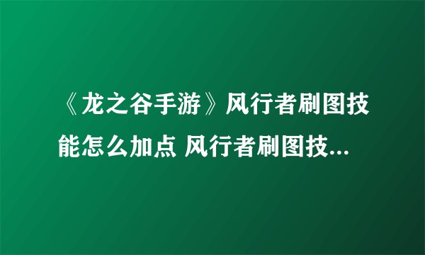 《龙之谷手游》风行者刷图技能怎么加点 风行者刷图技能加点攻略