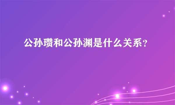 公孙瓒和公孙渊是什么关系？