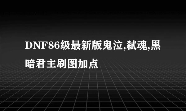 DNF86级最新版鬼泣,弑魂,黑暗君主刷图加点