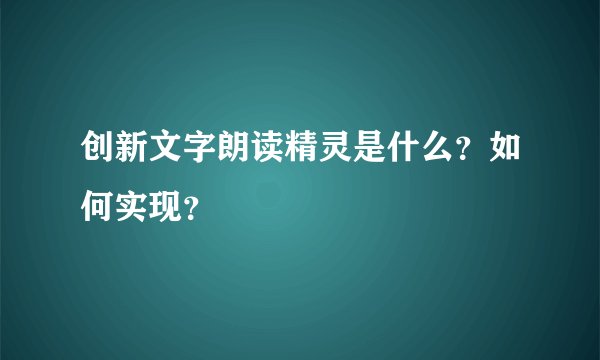 创新文字朗读精灵是什么？如何实现？