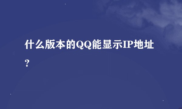 什么版本的QQ能显示IP地址？