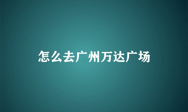 怎么去广州万达广场