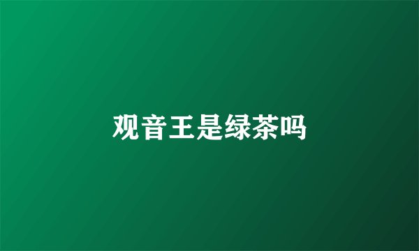 观音王是绿茶吗