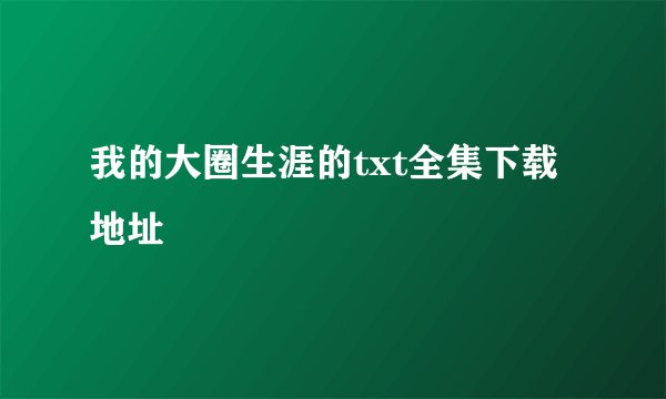我的大圈生涯的txt全集下载地址