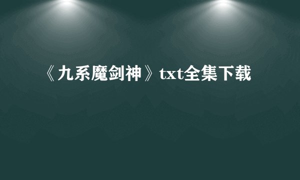 《九系魔剑神》txt全集下载