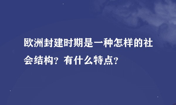 欧洲封建时期是一种怎样的社会结构？有什么特点？