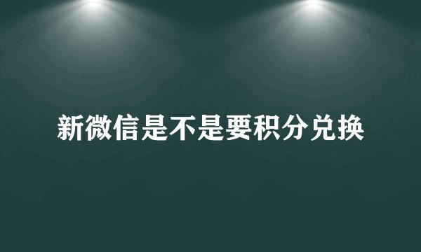 新微信是不是要积分兑换
