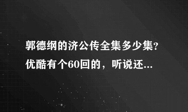 郭德纲的济公传全集多少集？优酷有个60回的，听说还有一个6回的电台版？他们之间一样吗？