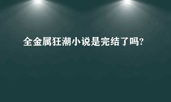 全金属狂潮小说是完结了吗?