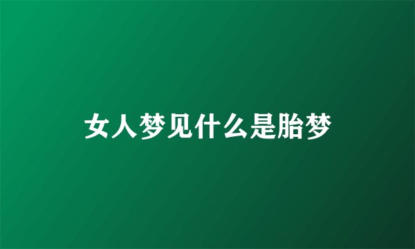 女人梦见什么是胎梦