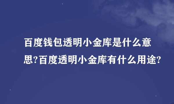 百度钱包透明小金库是什么意思?百度透明小金库有什么用途?