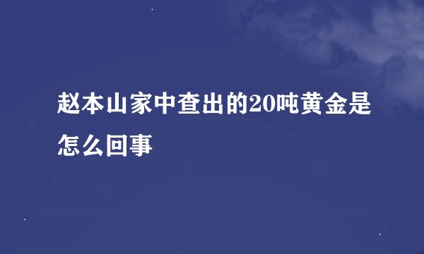 赵本山家中查出的20吨黄金是怎么回事