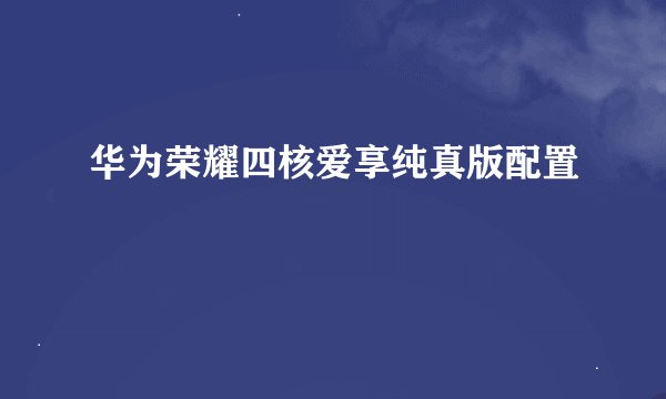 华为荣耀四核爱享纯真版配置
