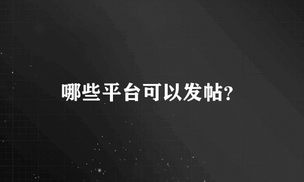 哪些平台可以发帖？